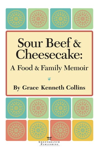 Sour Beef 
Cheesecake:
A Food  Family Memoir
•
By Grace Kenneth Collins
 