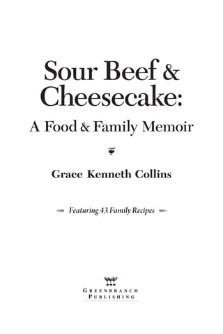Sour Beef &
Cheesecake:
A Food & Family Memoir
•
Grace Kenneth Collins
1  Featuring 43 Family Recipes  2
 