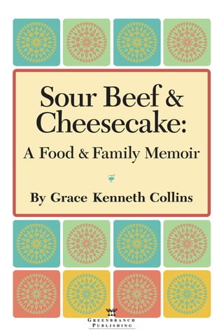 Sour Beef &
Cheesecake:
A Food & Family Memoir
•
By Grace Kenneth Collins
 