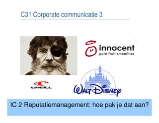 C31 Corporate communicatie 3




IC 2 Reputatiemanagement: hoe pak je dat aan?
 