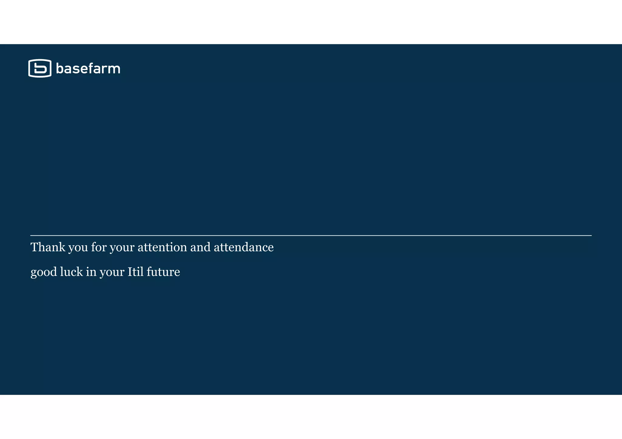 Thank you for your attention and attendance
good luck in your Itil future
 