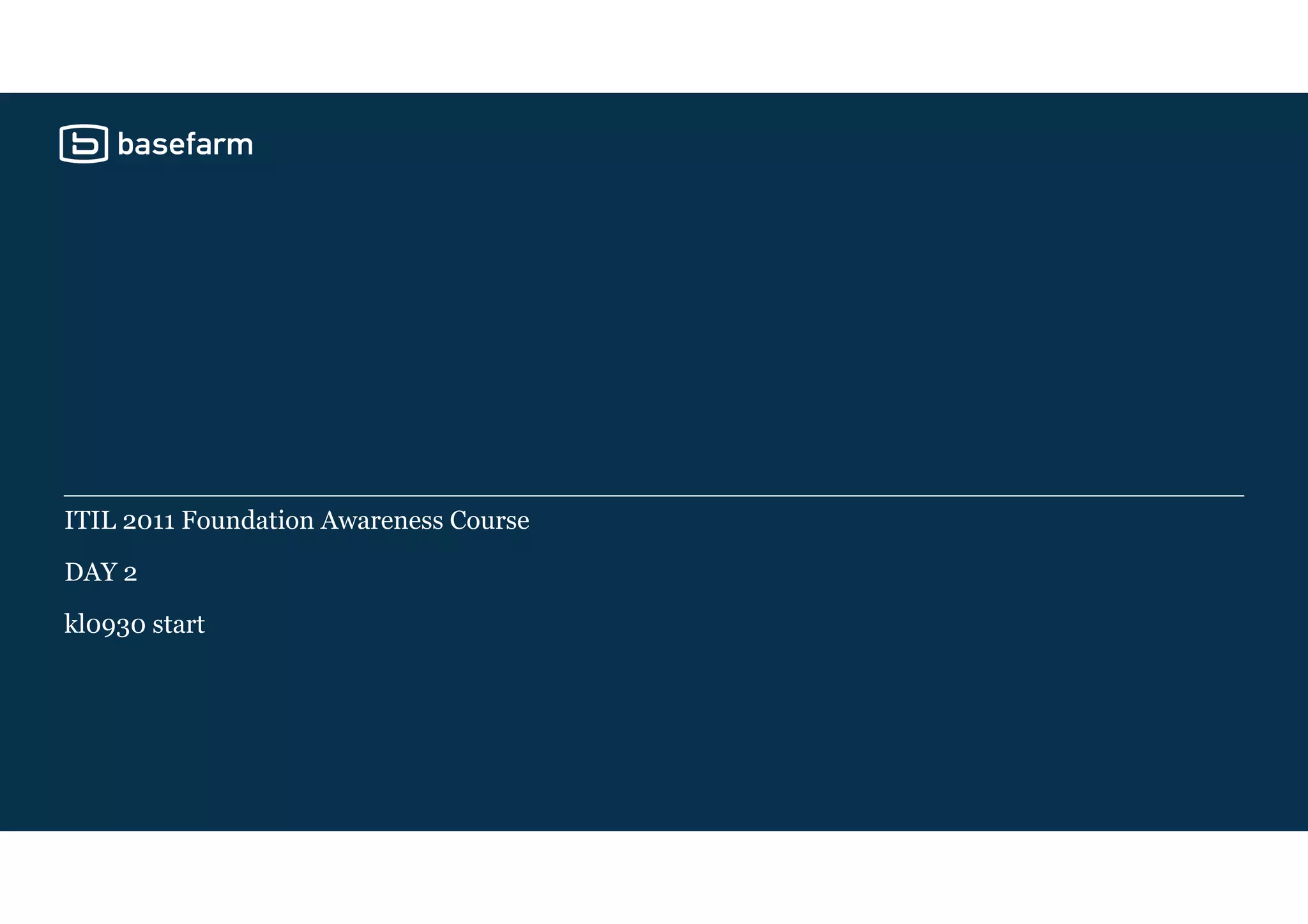 ITIL 2011 Foundation Awareness Course
DAY 2
kl0930 start
 