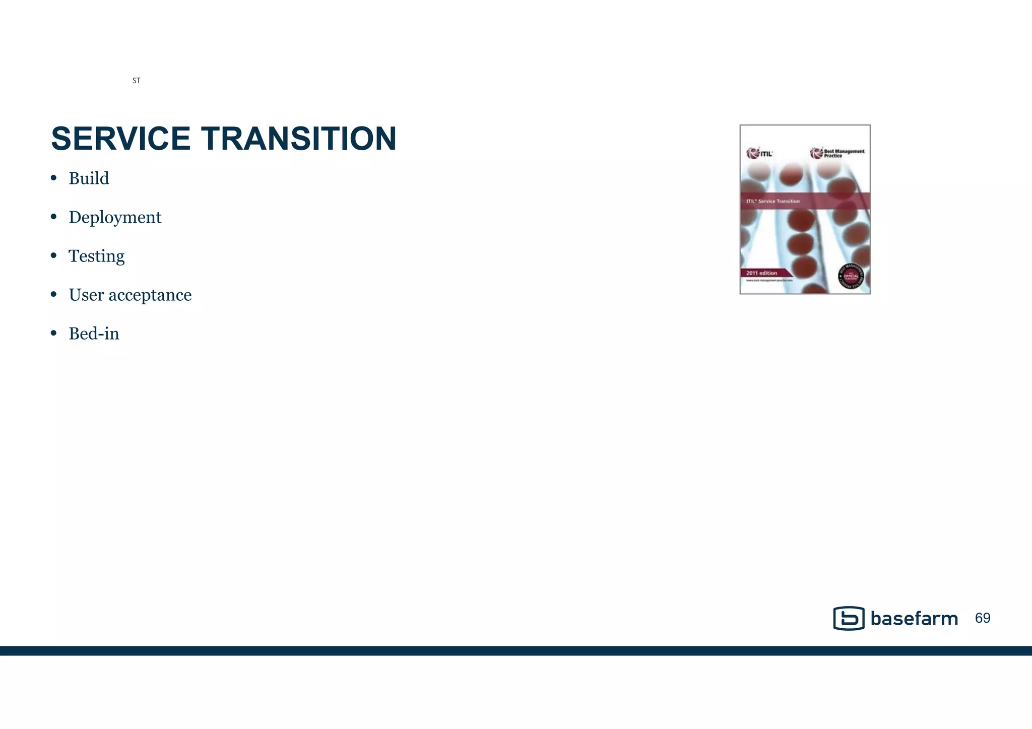 SERVICE TRANSITION
• Build
• Deployment
• Testing
• User acceptance
• Bed-in
69
ST
 