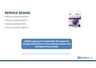 SERVICE DESIGN
• How are we going to provide it?
• How are we going to build it?
• How are we going to test it?
• How are we going to deploy it?
65
 
