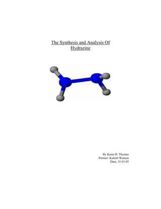 The Synthesis and Analysis Of
         Hydrazine




                          By Kenn D. Thomas
                       Partner: Kaleeb Watson
                                Date; 31.01.05