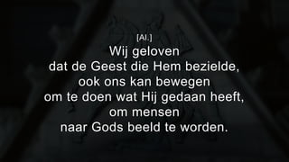 [Al.] 
Wij geloven 
dat de Geest die Hem bezielde, 
ook ons kan bewegen 
om te doen wat Hij gedaan heeft, 
om mensen 
naar Gods beeld te worden. 
 