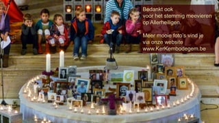 Bedankt ook 
voor het stemmig meevieren 
op Allerheiligen. 
Meer mooie foto’s vind je 
via onze website 
www.KerKembodegem.be 
