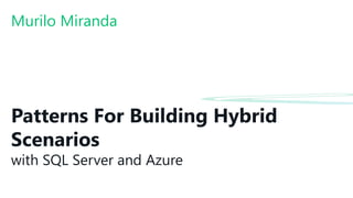 Patterns For Building Hybrid
Scenarios
with SQL Server and Azure
Murilo Miranda
 