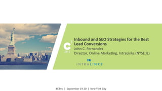 #C3ny	
  
#C3ny	
  	
  |	
  	
  September	
  19-­‐20	
  	
  |	
  	
  New	
  York	
  City	
  
Inbound	
  and	
  SEO	
  Strategies	
  for	
  the	
  Best	
  
Lead	
  Conversions	
  
John	
  C.	
  Fernandez	
  
Director,	
  Online	
  MarkeGng,	
  IntraLinks	
  (NYSE:IL)	
  
 