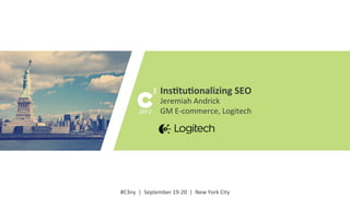 #C3ny	
  
#C3ny	
  	
  |	
  	
  September	
  19-­‐20	
  	
  |	
  	
  New	
  York	
  City	
  
Ins$tu$onalizing	
  SEO	
  
Jeremiah	
  Andrick	
  
GM	
  E-­‐commerce,	
  Logitech	
  
 