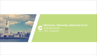 #C3ny
Welcome,	
  Welcome,	
  Welcome	
  to	
  C3
Seth	
  Besmertnik
CEO,	
  Conductor
 