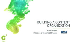 BUILDING A CONTENT 
ORGANIZATION 
Frank Pipolo 
Director of Internet Strategy 
 