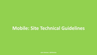 Mobile: Site Technical Guidelines 
John Shehata | @JShehata 
 
