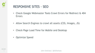 #C3NY 
14 
RESPONSIVE SITES - SEO 
• Check Google Webmaster Tools Crawl Errors for Redirect & 404 
John Shehata | @JShehata 
Errors 
• Allow Search Engines to crawl all assets (CSS, Images, JS) 
• Check Page Load Time for Mobile and Desktop 
• Optimize Speed 
 