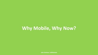 Why Mobile, Why Now? 
John Shehata | @JShehata 
 