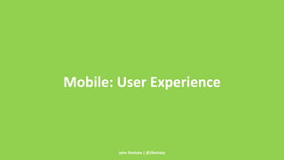Mobile: User Experience 
John Shehata | @JShehata 
 