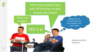 #C3NY 
32 
John Shehata | @JShehata 
SMX Advanced 2014 
@JShehata 
how many people have 
auto-fill markup on their 
mobile site forms? 
YES it is 
That’s not 
mobile!! 
Mobile Internet 
coming faster than 
most people in this 
room realize 
 