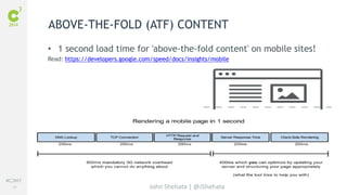 #C3NY 
39 
ABOVE-THE-FOLD (ATF) CONTENT 
• 1 second load time for 'above-the-fold content' on mobile sites! 
Read: https://developers.google.com/speed/docs/insights/mobile 
John Shehata | @JShehata 
 