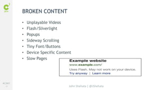 #C3NY 
53 
• Unplayable Videos 
• Flash/Sliverlight 
• Popups 
• Sideway Scrolling 
• Tiny Font/Buttons 
• Device Specific Content 
• Slow Pages 
John Shehata | @JShehata 
BROKEN CONTENT 
 