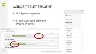 #C3NY 
66 
MOBILE/TABLET SEGMENT 
John Shehata | @JShehata 
• Use System Segments 
• Create Advanced Segments 
(Mobile Organic) 
 