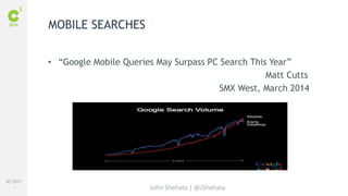 #C3NY 
7 
• “Google Mobile Queries May Surpass PC Search This Year” 
John Shehata | @JShehata 
Matt Cutts 
SMX West, March 2014 
MOBILE SEARCHES 
 
