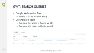 #C3NY 
71 
GWT: SEARCH QUERIES 
• Google Webmaster Tools 
– Mobile stats vs. All (Not Web) 
John Shehata | @JShehata 
• Use Mobile Filters 
– Compare Keywords in Mobile vs. All 
– Compare top pages in Mobile vs. All 
 