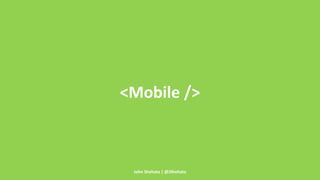 <Mobile /> 
John Shehata | @JShehata 
 