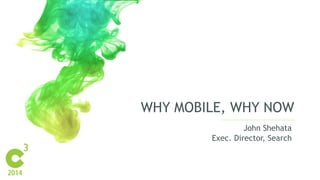 WHY MOBILE, WHY NOW 
John Shehata 
Exec. Director, Search 
 