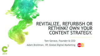 REVITALIZE, REFURBISH OR
RETHINK? OWN YOUR
CONTENT STRATEGY.
Tom Gerace, Founder & CEO
Adam Broitman, VP, Global Digital Marketing
 