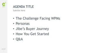 2
#C3NY
AGENDA TITLE
Subtitle Here
• The Challenge Facing WPMs
• Personas
• Jibe’s Buyer Journey
• How You Get Started
• Q&A
 