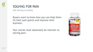 39
#C3NY
SOLVING FOR PAIN
Still the key to selling
Buyers want to know how you can help them
fix their pain points and improve their
business.
Your stories must absolutely be relevant to
solving pain.
 
