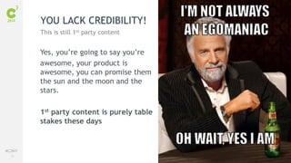 70
#C3NY
Yes, you’re going to say you’re
awesome, your product is
awesome, you can promise them
the sun and the moon and the
stars.
1st party content is purely table
stakes these days
YOU LACK CREDIBILITY!
This is still 1st party content
 