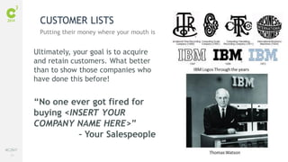 74
#C3NY
Ultimately, your goal is to acquire
and retain customers. What better
than to show those companies who
have done this before!
“No one ever got fired for
buying <INSERT YOUR
COMPANY NAME HERE>”
– Your Salespeople
CUSTOMER LISTS
Putting their money where your mouth is
 