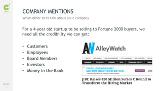 77
#C3NY
For a 4-year old startup to be selling to Fortune 2000 buyers, we
need all the credibility we can get:
• Customers
• Employees
• Board Members
• Investors
• Money in the Bank
COMPANY MENTIONS
When other sites talk about your company
 