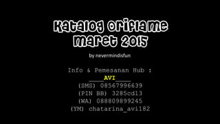 Katalog Oriflame
Maret 2015
by nevermindisfun
Info & Pemesanan Hub :
____AVI____
(SMS) 08567996639
(PIN BB) 3285cd13
(WA) 088809899245
(YM) chatarina_avi182
 