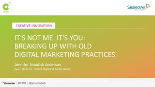 #C3NY @jensmodish
CREATIVE INNOVATION
#C3NY
IT'S NOT ME. IT'S YOU:
BREAKING UP WITH OLD
DIGITAL MARKETING PRACTICES
Jennifer Smodish Anderson
Exec. Director, Global Digital & Social Media
 
