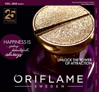 109
MARCH2020V.03 www oriflame o in
YOUR MONTHLY BEAUTY DIGEST
HAPPINESS IS
MAKE-UPSKINCARENATURE&YOUBODY&HAIRCAREFRAGRANCEWELLNESS
INDIA 1995-2020
UNLOCK THE POWER
OF ATTRACTION
 
