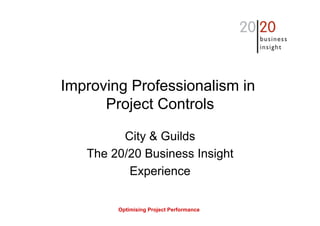 Optimising Project Performance
Improving Professionalism in
Project Controls
City & Guilds
The 20/20 Business Insight
Experience
 