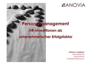 Andreas J. Foeldenyi
Geschäftsführer
Anovia GmbH
a.foeldenyi@anovia.ch
Personalmanagement
HR-Investitionen als
unternehmerischer Erfolgsfaktor
 
