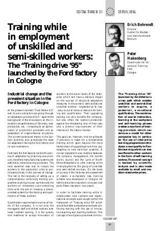 CEDEFOP
91
VOCATIONALTRAININGNR.8/9 EUROPEAN JOURNAL
Erich Behrendt
Director
Institut für Medien
und Kommunikation
Bochum
Training while
in employment
of unskilled and
semi-skilled workers:
The “Training drive ’95”
launched by the Ford factory
in Cologne
Industrial change and the
prevalent situation in the
Ford factory in Cologne
At the present moment “Ford-Werke AG”
and its sub-contractors are going through
an adaptation process which - against the
background of the discussions on the in-
dustrial competitiveness of Germany, lean
production, etc. - is leading to an optimi-
zation of production processes and an
adaptation of organizational structures.
The current downward trends in the Ger-
man economy also accentuate the need
for adaptation facing the Ford factory and
its sub-contractors.
Ford took the first steps to tackle this proc-
ess of adaptation by planning new prod-
ucts, modified manufacturing systems and
additional manufacturing processes. The
next essential step was to induce the
workers in the production units to par-
ticipate actively in this process of change.
This led to the necessity of setting up a
comprehensive continuing training pro-
gramme covering its own workers and the
workers of interested sub-contracting
firms with the aim of creating a future-
oriented system for the training and quali-
fication of these workers.
Qualification requirements involve all lev-
els of the company. It is not only the
managerial staff and skilled workers who
need constant training, it is the quality
and readiness to accept innovation of
workers at the lower levels of the enter-
prise which will have a decisive impact
on the success of structural adaptation
measures. In this context, semi-skilled and
unskilled workers - neglected up to now
- play a crucial role as a resource for train-
ing and qualification. Their upgrading
training not only benefits the company,
but also offers the workers protection
against the threatening loss of their jobs
and a distinct improvement of their
chances on the labour market.
This goal can, however, only be achieved
if provision is made for a fundamental
training which goes beyond the mere
transmission of upgrading know-how (e.g.
adapting to new technical systems). A
mutual agreement was reached between
the company management, the central
works council and the Land of North
Rhine-Westphalia to offer training while
in employment to this group of unskilled
and semi-skilled workers. On the basis
of surveys in the factories and assessment
of needs, a completely new training
scheme was developed in Cologne for
technical workers (duration: one year) and
parts fitters (duration: two years).
In order to facilitate training while in
employment, new contents and organi-
zational concepts were sought within the
framework of “Training drive ’95" which
would facilitate workplace-proximate con-
tinuing training with the use of innova-
tive teaching and learning methods. This
concept of workplace-proximate continu-
Peter
Hakenberg
Coordinator for Vo-
cational Training
Ford
Cologne
The “Training drive ’95"
launched by Ford-Werke is
a new path which enables
unskilled and semi-skilled
workers to acquire, a
posteriori, a vocational
qualification. The combina-
tion of course instruction,
learning at the workplace
and self-learning phases
creates a new form of train-
ing provision which can
serve as a model for other
companies too. In particu-
lar the use of interactive
learning programmes intro-
duces a new quality to flex-
ible learning which can also
be offered to other workers
in the form of self-learning
centres. The overall concept
is backed by scientific
analysis and is also made
available to small and me-
dium-sized enterprises.
 
