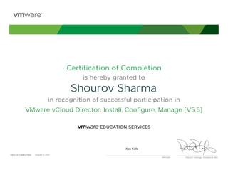 Certiﬁcation of Completion
is hereby granted to
in recognition of successful participation in
Patrick P. Gelsinger, President & CEO
DATE OF COMPLETION:DATE OF COMPLETION:
Instructor
Shourov Sharma
VMware vCloud Director: Install, Configure, Manage [V5.5]
Ajay Kalla
August, 5 2015
 