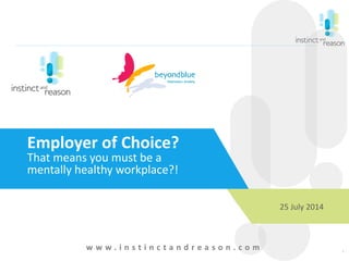 1
25 July 2014
Employer of Choice?
That means you must be a
mentally healthy workplace?!
w w w . i n s t i n c t a n d r e a s o n . c o m
 