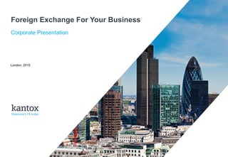 © Kantox, 2015
Foreign Exchange For Your Business
Corporate Presentation
London, 2015
 