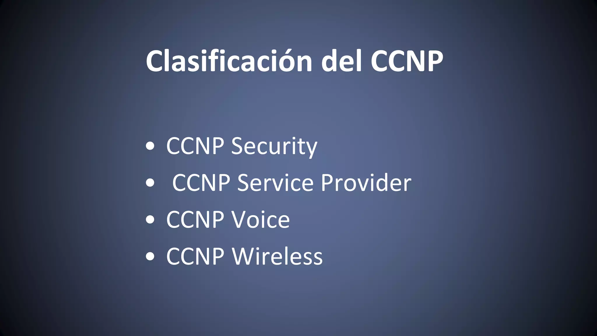 Clasificación del CCNP
• CCNP Security
• CCNP Service Provider
• CCNP Voice
• CCNP Wireless
 