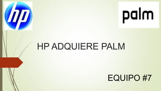 HP ADQUIERE PALM
EQUIPO #7

 