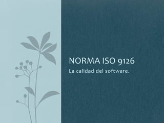 NORMA ISO 9126
La calidad del software.
 