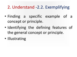 2. Understand -2.2. Exemplifying
• Finding a specific example of a
concept or principle.
• Identifying the defining features of
the general concept or principle.
• Illustrating
 