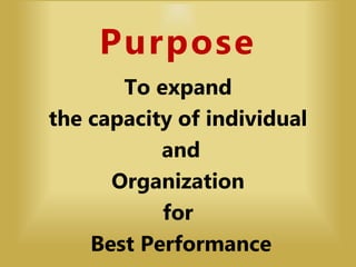 Purpose
To expand
the capacity of individual
and
Organization
for
Best Performance
 