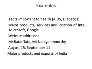 Examples
Facts important to health (AIDS, Diabetics).
Major products, services and location of Intel,
Microsoft, Google.
Website addresses
Mr.RatanTata, Mr.Narayanmoorthy,
August 15, September 11
Major products and exports of India
 