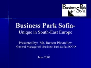 Business Park Sofia-
Unique in South-East Europe
June 2003
Presented by: Mr. Rossen Plevneliev
General Manager of Business Park Sofia EOOD
 